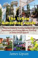 The Urban Gardening Guide: How to Create a Thriving Garden in an Apartment, on a Patio, Balcony, Rooftop or Other Small Spaces 1634282841 Book Cover