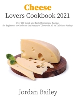 Cheese Lovers Cookbook 2021: Over 100 Quick and Tasty Homemade Recipes for Beginners to Celebrate the Beauty of Cheese in All its Delicious Variety! 1803118873 Book Cover