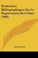 Recherches Bibliographiques Sur Le Departement De L'Aisne (1866) 1160239851 Book Cover