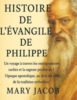 HISTOIRE DE L'ÉVANGILE DE PHILIPPE:: Un voyage à travers les enseignements cachés et la sagesse perdue de l'époque apostolique, au-delà du voile de la tradition orthodoxe (French Edition) B0FN7L4ZYR Book Cover