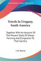 Travels In Uruguay, South America: Together With An Account Of The Present State Of Sheep-Farming And Emigration To That Country 0548287945 Book Cover