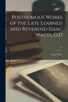 Posthumous Works of the Late Learned and Reverend Isaac Watts, D.D; v.2 1013638271 Book Cover