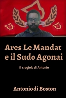 Ares Le Mandat e il Sudo Agonai: Il crogiolo di Antonio (Italian Edition) B0FL4K1MGZ Book Cover