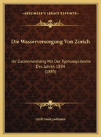 Die Wasserversorgung Von Zurich: Ihr Zusammenhang Mit Der Typhusepidemie Des Jahres 1884 (1885) 1160079757 Book Cover