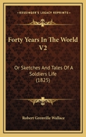 Forty Years In The World V2: Or Sketches And Tales Of A Soldiers Life 1164917374 Book Cover