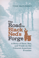 The Road to Black Ned's Forge: A Story of Race, Sex, and Trade on the Colonial American Frontier 0813935822 Book Cover