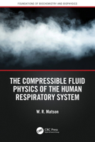 The Compressible Fluid Physics of the Human Respiratory System (Foundations of Biochemistry and Biophysics) 1041162340 Book Cover