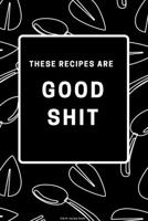 These Recipes Are Good Shit : Recipe Blank Book to Write in Favorite Recipes and Notes - Funny and Cute Personalized Empty Cookbook Gift for Cooking and Baking Men or Women 1709939370 Book Cover