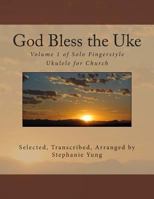 God Bless the Uke: Volume 1 of Solo Fingerstyle Ukulele for Church 1492901385 Book Cover