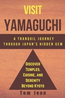 Visit Yamaguchi A Tranquil Journey Through Japan's Hidden Gem: Discover Temples, Cuisine, and Serenity Beyond Kyoto B0CTXM17PS Book Cover