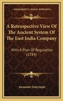 A Retrospective View Of The Ancient System Of The East India Company: With A Plan Of Regulation (1784) 1166428486 Book Cover