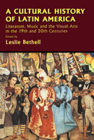 A Cultural History of Latin America: Literature, Music and the Visual Arts in the 19th and 20th Centuries (The Cambridge History of Latin America)