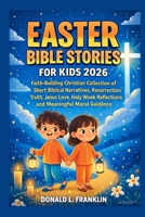 Easter Bible Stories For Kids 2026: Faith-Building Christian Collection of Short Biblical Narratives, Resurrection Truth, Jesus Love, Holy Week Reflections and Meaningful Moral Guidance. B0GPGNZ2BZ Book Cover