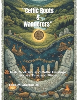 “Celtic Roots & Wanderers”: Irish, Scottish, and Celtic Heritage across Time and Place B0FPXLZ5DH Book Cover