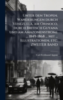 Unter den Tropen. Wanderungen durch Venezuela, am Orinoco, durch Britisch Guyana und am Amazonenstrome ... 1849-1868 ... Mit ... Illustrationen, etc. ZWEITER BAND (German Edition) 1024283127 Book Cover