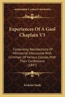 Experiences Of A Gaol Chaplain V3: Comprising Recollections Of Ministerial Intercourse With Criminals Of Various Classes, With Their Confessions 1165428865 Book Cover