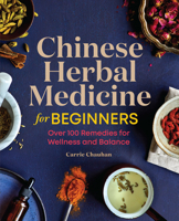 Chinese Herbal Medicine for Beginners: Over 100 Remedies for Wellness and Balance 1646114132 Book Cover