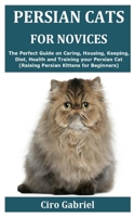 Persian Cats for Novices: The Perfect Guide on Caring, Housing, Keeping, Diet, Health and Training your Persian Cat (Raising Persian Kittens for Beginners) B08DSSZLXM Book Cover