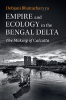 Empire and Ecology in the Bengal Delta: The Making of Calcutta 1108443346 Book Cover