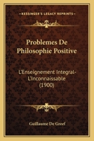 Probl�mes de Philosophie Positive: L'Enseignement Int�gral, l'Inconnaissable (Classic Reprint) 1141182831 Book Cover