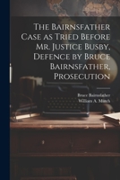 The Bairnsfather Case as Tried Before Mr. Justice Busby, Defence by Bruce Bairnsfather, Prosecution 1022045946 Book Cover