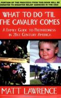 What to Do 'til the Cavalry Comes: A Family Guide To Preparedness in 21st Century America 0595391192 Book Cover