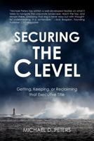 Securing the C Level: Getting, Keeping, or Reclaiming that Executive Title 146796882X Book Cover