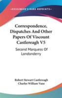 Correspondence, Dispatches And Other Papers Of Viscount Castlereagh V5: Second Marquess Of Londonderry: Second Series, Military And Miscellaneous 1163122378 Book Cover