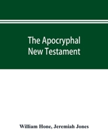 The Apocryphal New Testament, being all the gospels, epistles, and other pieces now extant; attributed in the first four centuries to Jesus Christ, ... in the New Testament by its compilers 9353895219 Book Cover