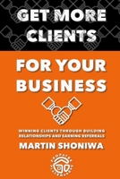 GET MORE CLIENTS FOR YOUR BUSINESS: Winning Clients Through Building Relationships and Earning Referrals (Propatek Business Suite) B0875JSK9B Book Cover