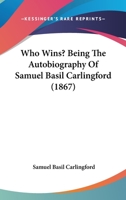Who Wins? Being The Autobiography Of Samuel Basil Carlingford 1104529688 Book Cover
