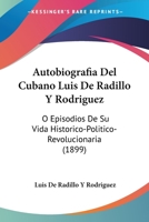 Autobiografia Del Cubano Luis De Radillo Y Rodriguez: O Episodios De Su Vida Historico-Politico-Revolucionaria (1899) 1271266105 Book Cover