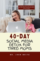 40-DAY SOCIAL MEDIA DETOX FOR TIRED MOMS: A Simple Daily Plan to Use Your Phone Less, Feel Calmer, and Be More Present with Your Family B0GGJ3D2ZX Book Cover