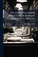 De Asinii Pollionis Bibliotheca Romaae Publicata, Oratio... 1247016137 Book Cover