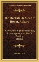 The Duelists Or Men Of Honor, A Story: Calculated To Show The Folly, Extravagance, And Sin Of Dueling 1120756782 Book Cover