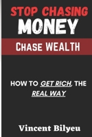 STOP Chasing Money, Chase WEALTH: How to Get RICH, the REAL Way B09KNGGGK4 Book Cover