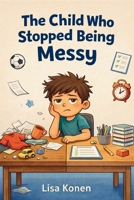 The Child Who Stopped Being Messy: Fun Stories About Focus, Habits and Productivity for Kids B0GTV36TQR Book Cover