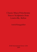 Classic Maya Polychrome Stucco Sculptures from Louisville, Belize (Bar International) 1841713708 Book Cover