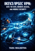 IKEV2/IPSEC VPN: SITE-TO-SITE, REMOTE ACCESS, AND MOBILE SECURITY: Implement Encryption, Authentication, NAT Traversal, and MOBIKE for Enterprise and Cloud VPN Deployments B0GQMGLMCY Book Cover