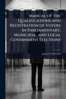 Manual of the Qualifications and Registration of Voters in Parliamentary, Municipal, and Local Government Elections 102408700X Book Cover