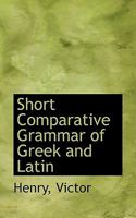 A Short Comparative Grammar Of Greek And Latin: For Schools And Colleges 1016672659 Book Cover