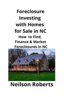 Foreclosure Investing with Homes for Sale in NC: How to Find, Finance & Market Foreclosures in NC 1951929225 Book Cover