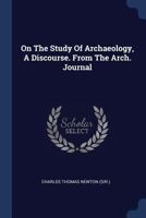 On The Study Of Archaeology, A Discourse. From The Arch. Journal... 1377199479 Book Cover