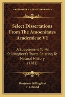 Select Dissertations From The Amoenitates Academicae V1: A Supplement To Mr. Stillingfleet's Tracts Relating To Natural History 1437149588 Book Cover