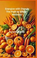 Rainbow of Wellness Series: Energize with Orange: : The Path to Vibrant Wellness 1300774185 Book Cover