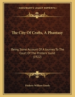 The City Of Crafts, A Phantasy: Being Some Account Of A Journey To The Court Of The Printers' Guild (1922) 1376663872 Book Cover