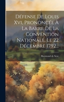Défense De Louis Xvi, Prononcée À La Barre De La Convention Nationale, Le 22 Décembre 1792... 1020546042 Book Cover