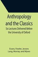 Anthropology and the Classics; Six Lectures Delivered Before the University of Oxford 9355395957 Book Cover