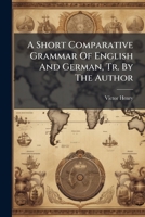 A Short Comparative Grammar Of English And German: As Traced Back To Their Common Origin And Contrasted With The Classical Languages (1894) 1017344647 Book Cover