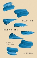 I HAD TO BREAK ME: A Poetry Collection B0BXNN6Z93 Book Cover